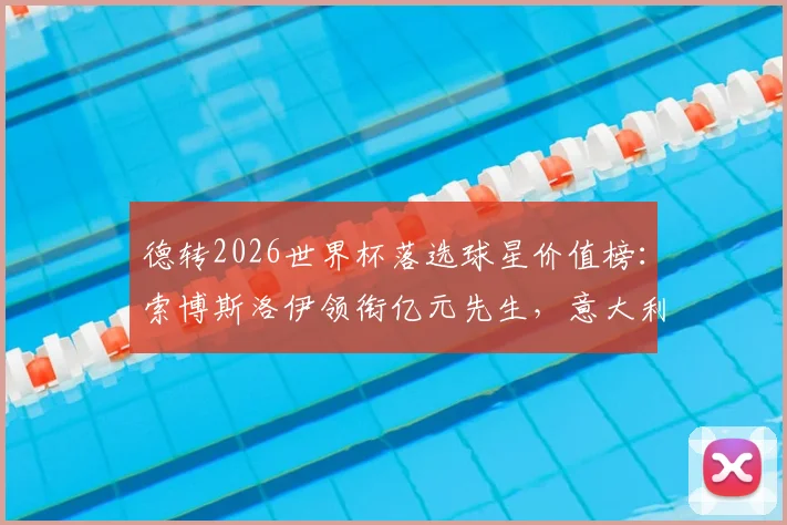 德转2026世界杯落选球星价值榜：索博斯洛伊领衔亿元先生，意大利四将无缘引热议