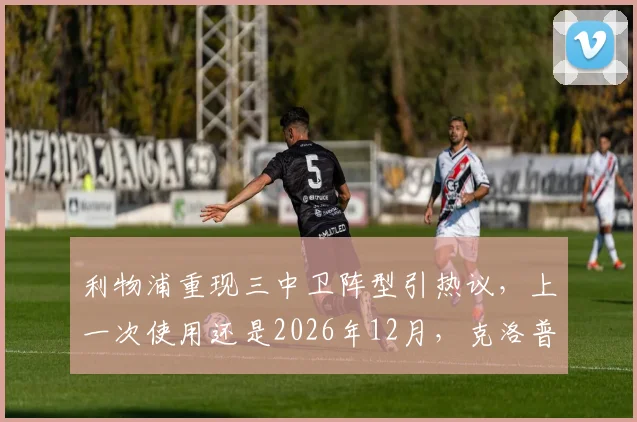 利物浦重现三中卫阵型引热议，上一次使用还是2026年12月，克洛普变阵释放何种信号？