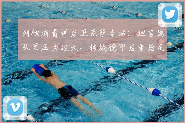利物浦青训后卫昆萨专访：坦言离队因压力过大，转战德甲后重拾足球纯粹快乐