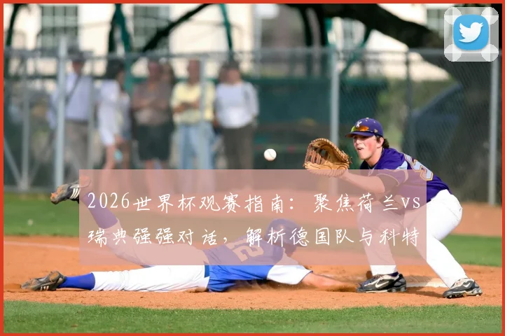 2026世界杯观赛指南:聚焦荷兰vs瑞典强强对话,解析德国队与科特迪瓦的激烈出线争夺战