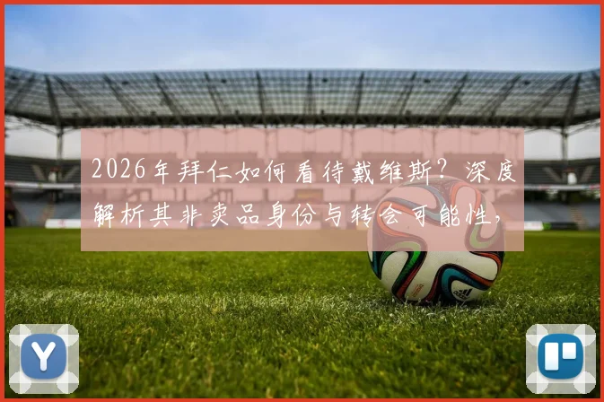 2026年拜仁如何看待戴维斯？深度解析其非卖品身份与转会可能性，附带未来前景分析