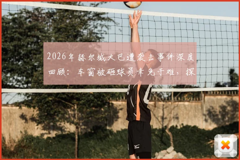 2026年赫尔城大巴遭袭击事件深度回顾：车窗被砸球员幸免于难，探讨俱乐部应急处理与客场出行安全