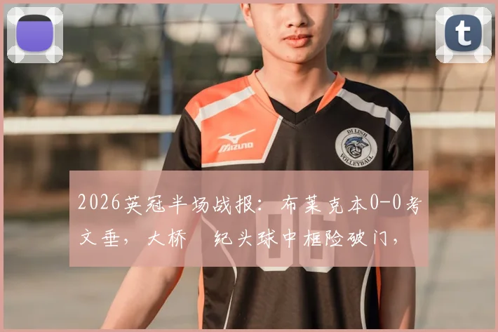 2026英冠半场战报：布莱克本0-0考文垂，大桥祐纪头球中框险破门，半场数据及回放解读