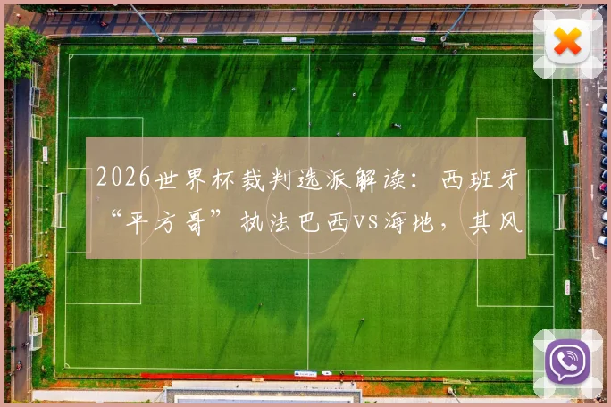 2026世界杯裁判选派解读:西班牙“平方哥”执法巴西vs海地,其风格与过往争议判罚深度分析