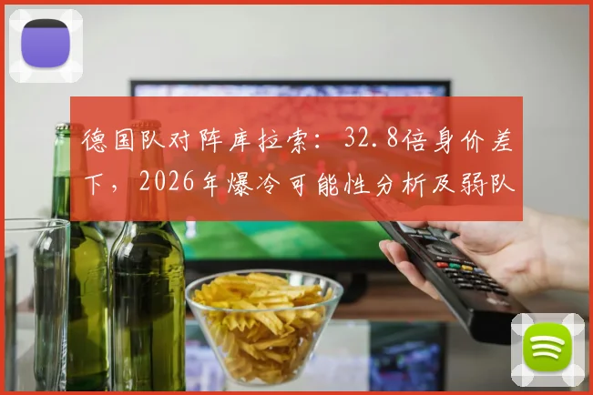德国队对阵库拉索：32.8倍身价差下，2026年爆冷可能性分析及弱队逆袭条件盘点