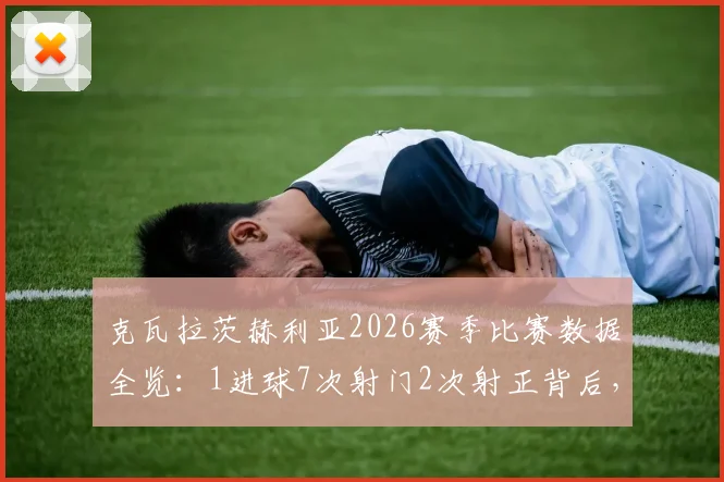 克瓦拉茨赫利亚2026赛季比赛数据全览：1进球7次射门2次射正背后，他的状态究竟如何？