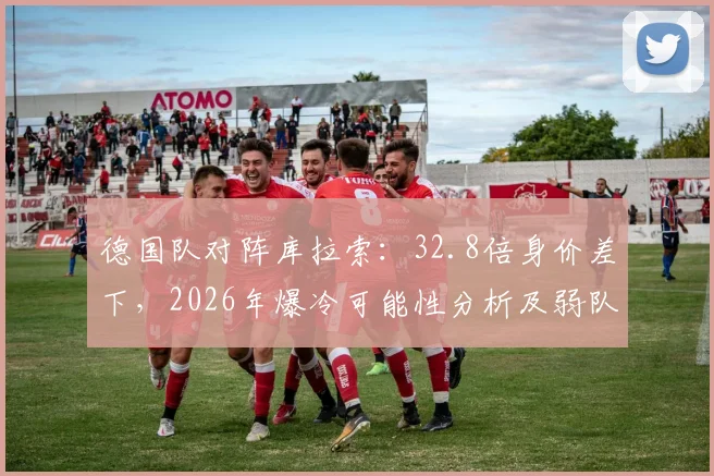 德国队对阵库拉索：32.8倍身价差下，2026年爆冷可能性分析及弱队逆袭条件盘点