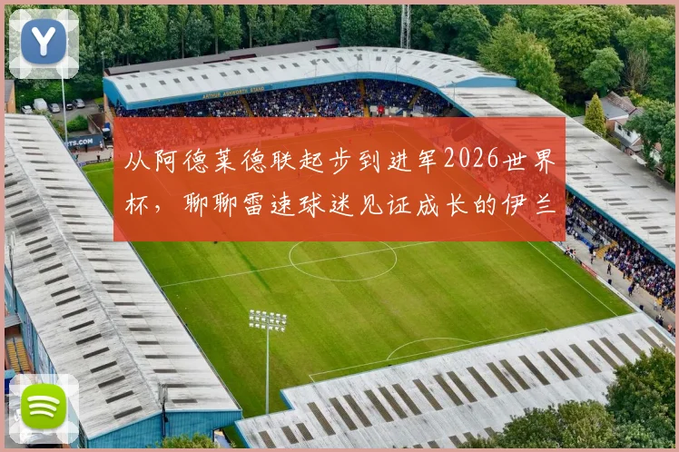 从阿德莱德联起步到进军2026世界杯,聊聊雷速球迷见证成长的伊兰昆达如何崭露头角