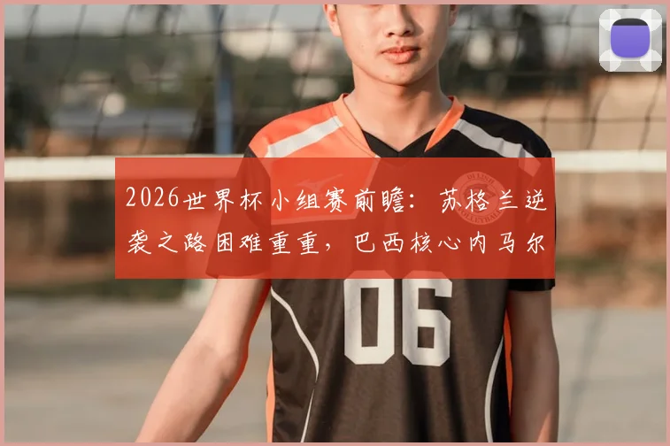2026世界杯小组赛前瞻:苏格兰逆袭之路困难重重,巴西核心内马尔伤愈归队悬念待解