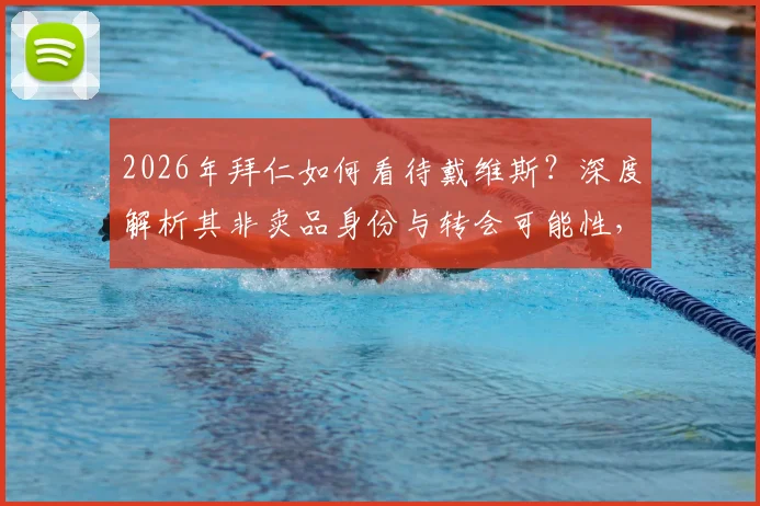 2026年拜仁如何看待戴维斯？深度解析其非卖品身份与转会可能性，附带未来前景分析