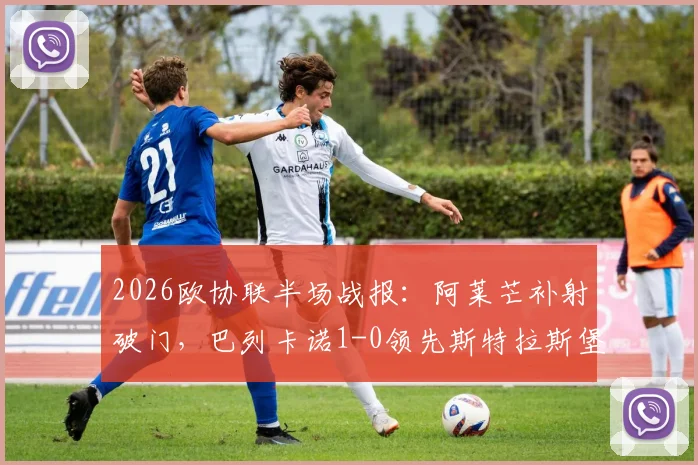 2026欧协联半场战报:阿莱芒补射破门,巴列卡诺1-0领先斯特拉斯堡,实时比分与赛事分析